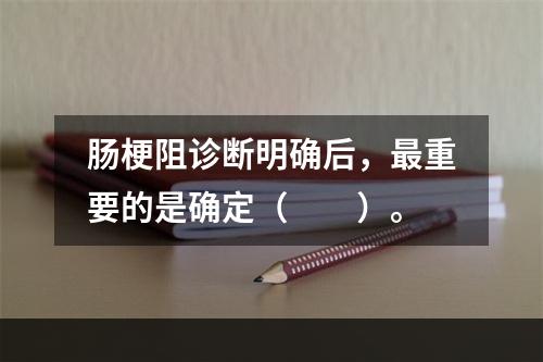 肠梗阻诊断明确后，最重要的是确定（　　）。