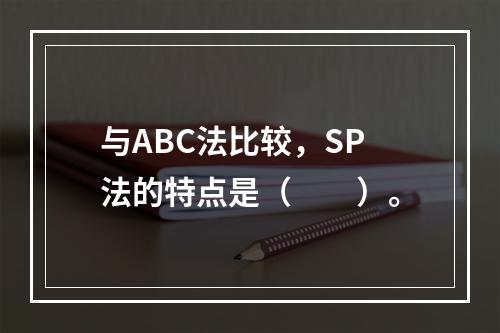 与ABC法比较，SP法的特点是（　　）。