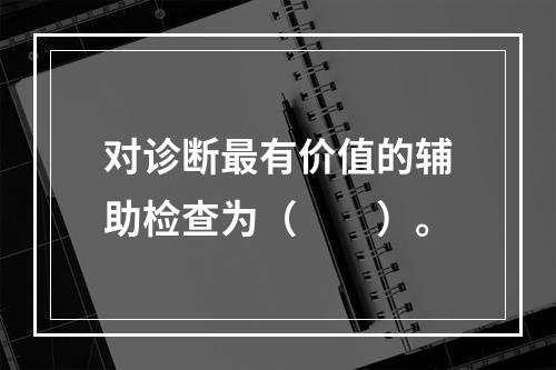 对诊断最有价值的辅助检查为（　　）。