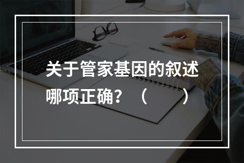 关于管家基因的叙述哪项正确？（　　）