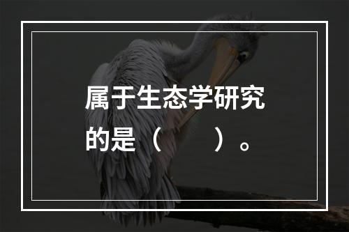 属于生态学研究的是（　　）。