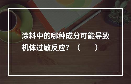 涂料中的哪种成分可能导致机体过敏反应？（　　）