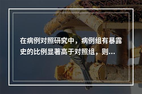 在病例对照研究中，病例组有暴露史的比例显著高于对照组，则认为