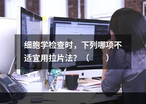 细胞学检查时，下列哪项不适宜用拉片法？（　　）