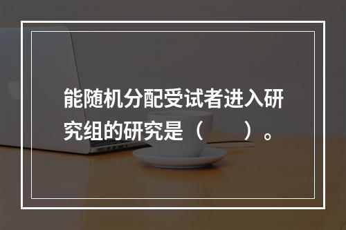 能随机分配受试者进入研究组的研究是（　　）。