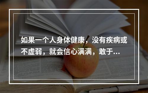 如果一个人身体健康，没有疾病或不虚弱，就会信心满满，敢于面对