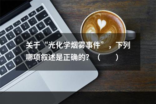 关于“光化学烟雾事件”，下列哪项叙述是正确的？（　　）