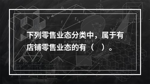 下列零售业态分类中，属于有店铺零售业态的有（　）。