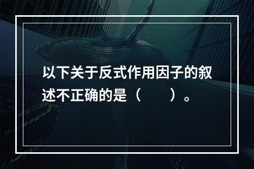 以下关于反式作用因子的叙述不正确的是（　　）。