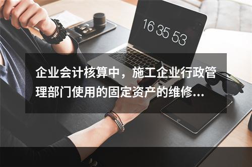 企业会计核算中，施工企业行政管理部门使用的固定资产的维修费用