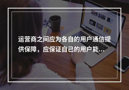 运营商之间应为各自的用户通信提供保障，应保证自己的用户能够顺