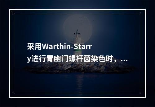 采用Warthin-Starry进行胃幽门螺杆菌染色时，胃