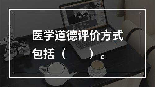 医学道德评价方式包括（　　）。