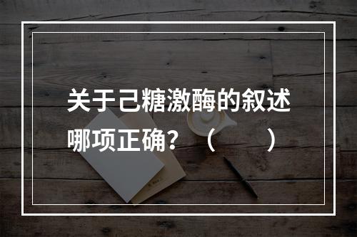 关于己糖激酶的叙述哪项正确？（　　）