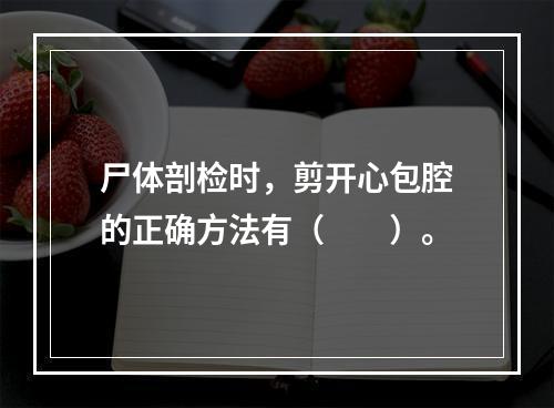 尸体剖检时，剪开心包腔的正确方法有（　　）。