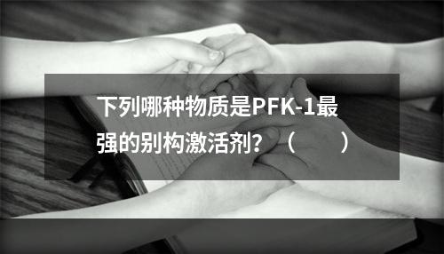 下列哪种物质是PFK-1最强的别构激活剂？（　　）