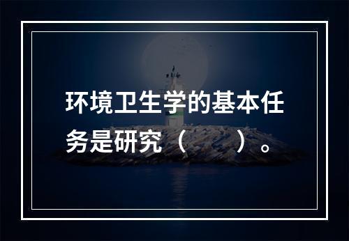 环境卫生学的基本任务是研究（　　）。