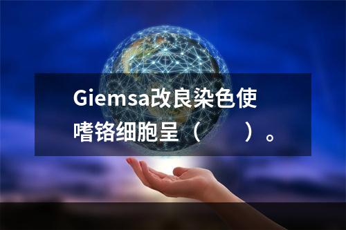 Giemsa改良染色使嗜铬细胞呈（　　）。