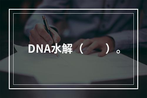 DNA水解（　　）。