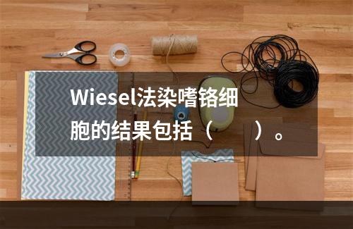 Wiesel法染嗜铬细胞的结果包括（　　）。