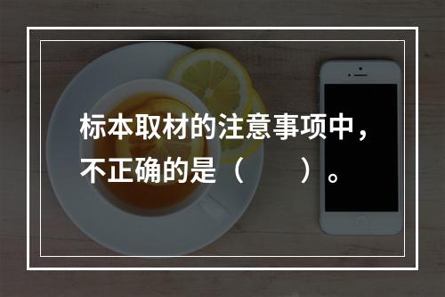 标本取材的注意事项中，不正确的是（　　）。