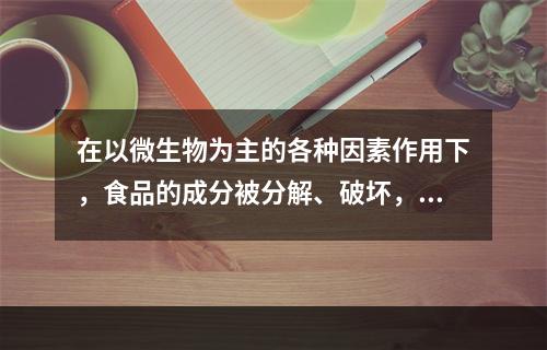 在以微生物为主的各种因素作用下，食品的成分被分解、破坏，失去