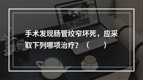 手术发现肠管绞窄坏死，应采取下列哪项治疗？（　　）