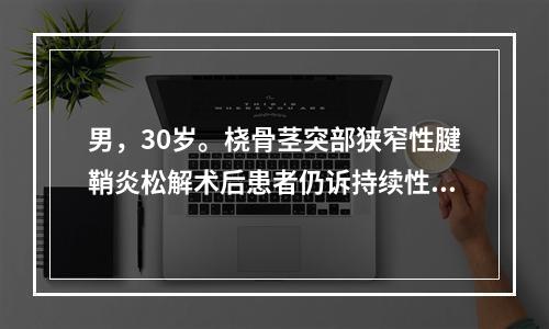 男，30岁。桡骨茎突部狭窄性腱鞘炎松解术后患者仍诉持续性疼痛