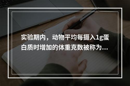 实验期内，动物平均每摄入1g蛋白质时增加的体重克数被称为（