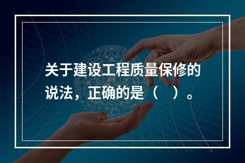 关于建设工程质量保修的说法，正确的是（　）。