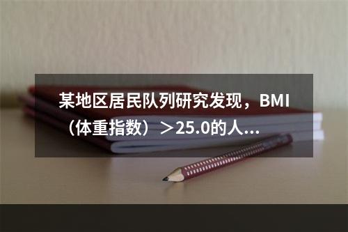 某地区居民队列研究发现，BMI（体重指数）＞25.0的人群患