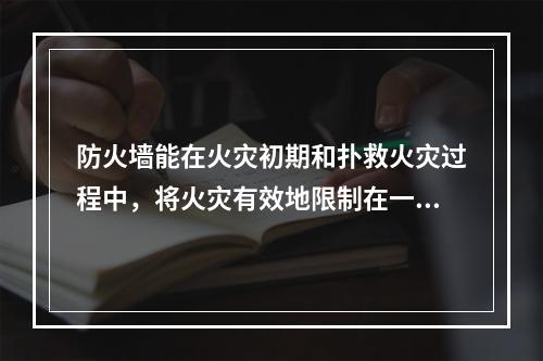 防火墙能在火灾初期和扑救火灾过程中，将火灾有效地限制在一定空