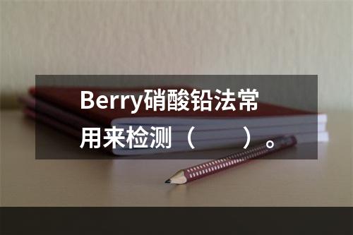 Berry硝酸铅法常用来检测（　　）。