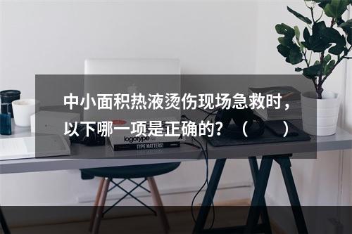 中小面积热液烫伤现场急救时，以下哪一项是正确的？（　　）