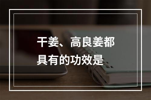 干姜、高良姜都具有的功效是