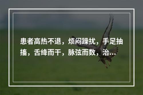 患者高热不退，烦闷躁扰，手足抽搐，舌绛而干，脉弦而数，治疗应