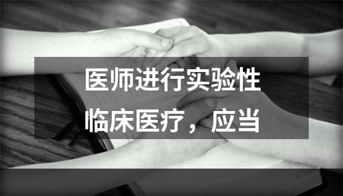 医师进行实验性临床医疗，应当