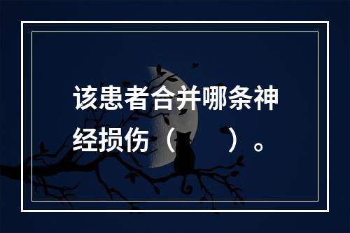 该患者合并哪条神经损伤（　　）。