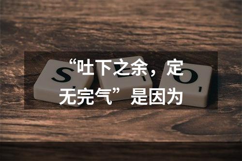 “吐下之余，定无完气”是因为