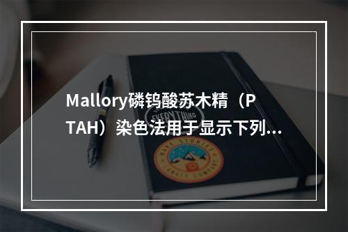 Mallory磷钨酸苏木精（PTAH）染色法用于显示下列哪