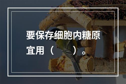 要保存细胞内糖原宜用（　　）。