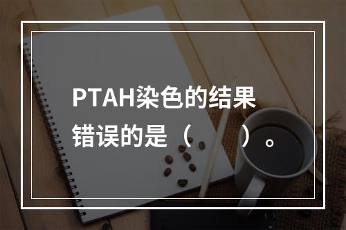 PTAH染色的结果错误的是（　　）。