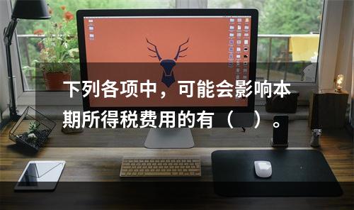 下列各项中，可能会影响本期所得税费用的有（　）。