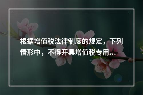 根据增值税法律制度的规定，下列情形中，不得开具增值税专用发票