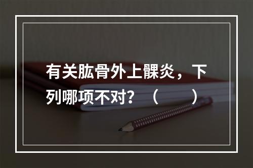 有关肱骨外上髁炎，下列哪项不对？（　　）