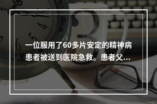 一位服用了60多片安定的精神病患者被送到医院急救。患者父母表