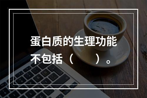 蛋白质的生理功能不包括（　　）。