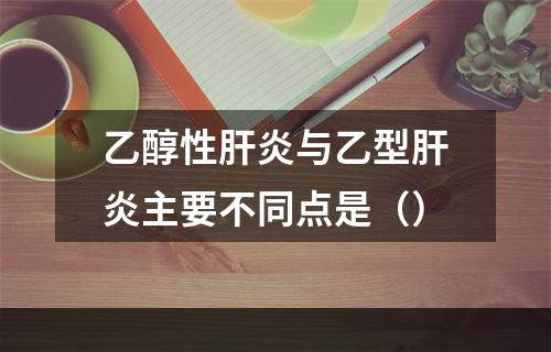 乙醇性肝炎与乙型肝炎主要不同点是（）