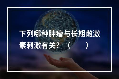 下列哪种肿瘤与长期雌激素刺激有关？（　　）