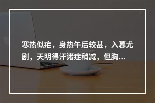 寒热似疟，身热午后较甚，入暮尤剧，天明得汗诸症稍减，但胸腹灼